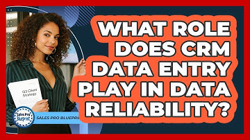What Role Does CRM Data Entry Play In Data Reliability? - Sales Pro Blueprint