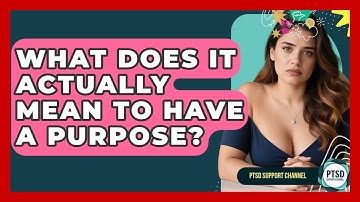 What Does It Actually Mean To Have A Purpose? - PTSD Support Channel
