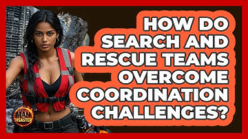 How Do Search And Rescue Teams Overcome Coordination Challenges? - Man vs. Disaster