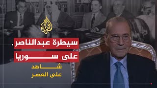 شاهد على العصر | عبد الكريم النحلاوي (3) عبد الناصر يستولي على القرار في سوريا