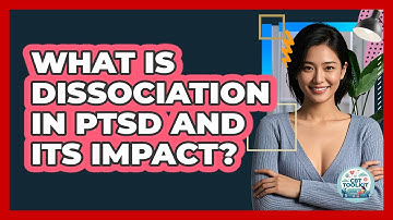 What Is Dissociation In PTSD And Its Impact? - CBT Toolkit
