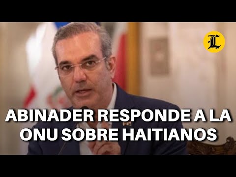 Abinader le da un boche a la ONU por los haitianos: Les dice irresponsables