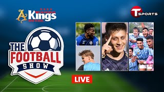 LIVE | The Football Show | Talk Show | Football | Football Analyst | T Sports