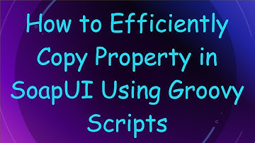 How to Efficiently Copy Property in SoapUI Using Groovy Scripts
