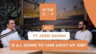 'Is A.I. Going to Take Away My Job?' | ft. Adeel Hashmi | In The Gap Podcast #005