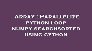 Array : Parallelize python loop numpy.searchsorted using cython