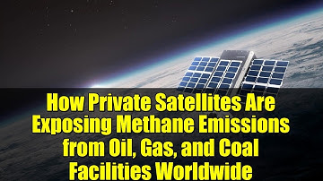 How Private Satellites Are Exposing Methane Emissions from Oil, Gas, and Coal Facilities Worldwide