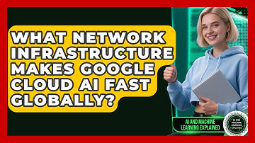 What Network Infrastructure Makes Google Cloud AI Fast Globally? - AI and Machine Learning Explained