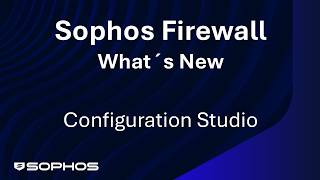 Sophos Firewall - What's New - Sophos Firewall Configuration Studio 2.0