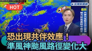 【熱搜新聞】恐出現共伴效應！準風神颱風路徑變化大｜民視新聞｜
