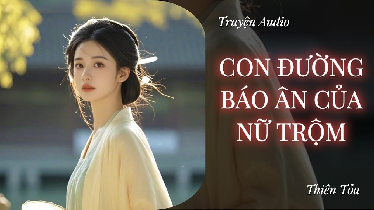 [Truyện Audio] CON ĐƯỜNG BÁO ÂN CỦA NỮ TRỘM || Thiên Tỏa