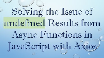 Solving the Issue of undefined Results from Async Functions in JavaScript with Axios