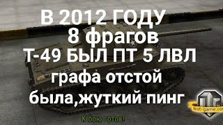 Лютый бой на Т-49 2012 года 8 фрагов.графа раньше была ужасная.играли на микроволновках.олдам зайдёт