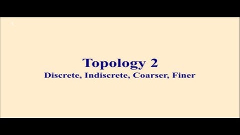 Topology 2 || Discrete, Indiscrete, Coarser, Finer