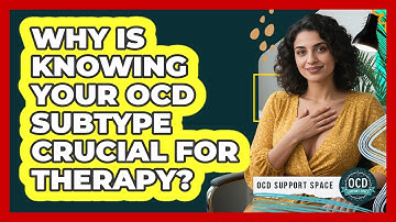 Why Is Knowing Your OCD Subtype Crucial For Therapy? - OCD Support Space