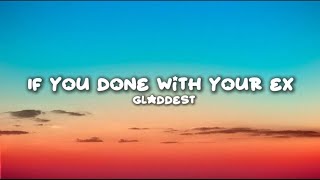 Gladdest - If You Done With Your Ex Lyrics