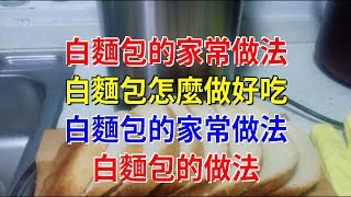 白麵包的家常做法白麵包怎麼做好吃 白麵包的家常做法 白麵包的做法