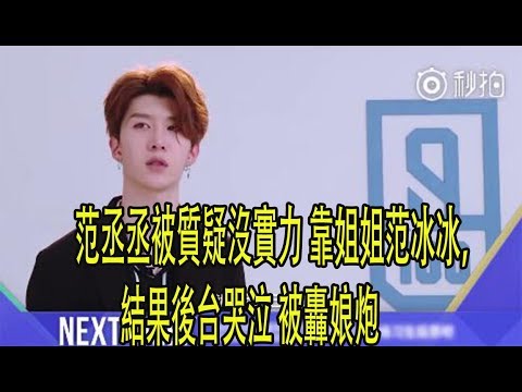 范丞丞被質疑沒實力 靠姐姐范冰冰，結果後台哭泣 被轟娘炮