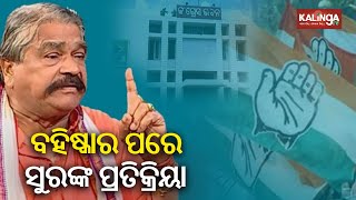 Veteran leader Sura Routray's reaction after Congress expelled him for 6 years || Kalinga TV