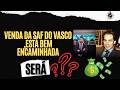 VENDA DA SAF DO VASCO ESTA BEM ENCAMINHADA, SERÁ ???