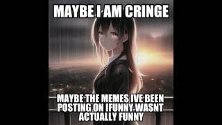 Maybe I am cringe