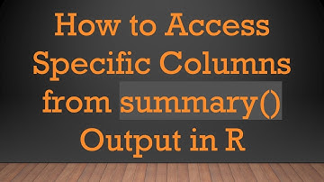 How to Access Specific Columns from summary() Output in R
