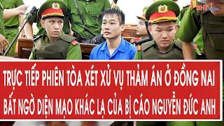 Trực Tiếp Phiên Tòa Xét Xử Vụ Thảm Án Ở Đồng Nai: Bất Ngờ Diện Mạo Khác Lạ Của Bị Cáo Nguyễn Đức Anh