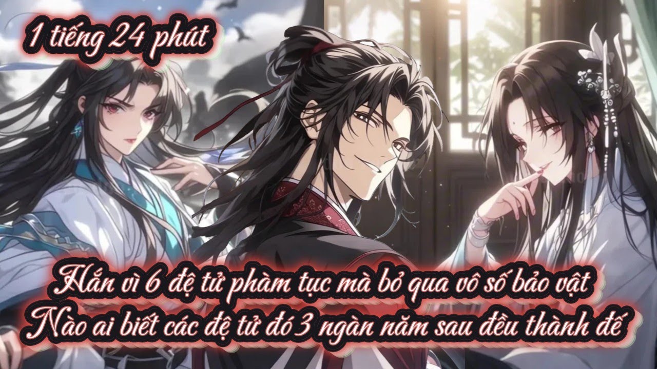 Hắn vì 6 đệ tử phàm tục mà bỏ qua vô số bảo vật Nào ai biết các đệ tử đó 3 ngàn năm sau đều thành đế