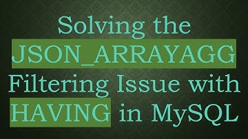 Solving the JSON_ARRAYAGG Filtering Issue with HAVING in MySQL