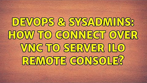 DevOps & SysAdmins: How to connect over VNC to server ILO Remote Console?