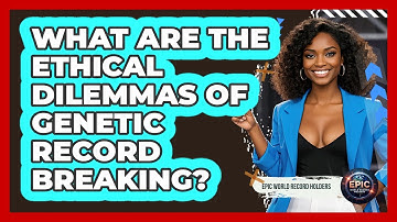 What Are The Ethical Dilemmas Of Genetic Record Breaking? - Epic World Record Holders