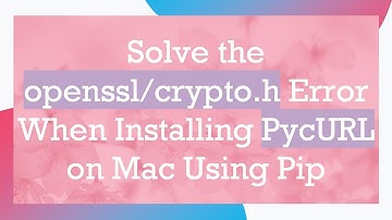 Solve the openssl/crypto.h Error When Installing PycURL on Mac Using Pip