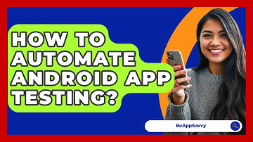 How To Automate Android App Testing? - Be App Savvy