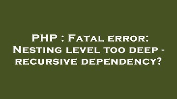 PHP : Fatal error: Nesting level too deep - recursive dependency?