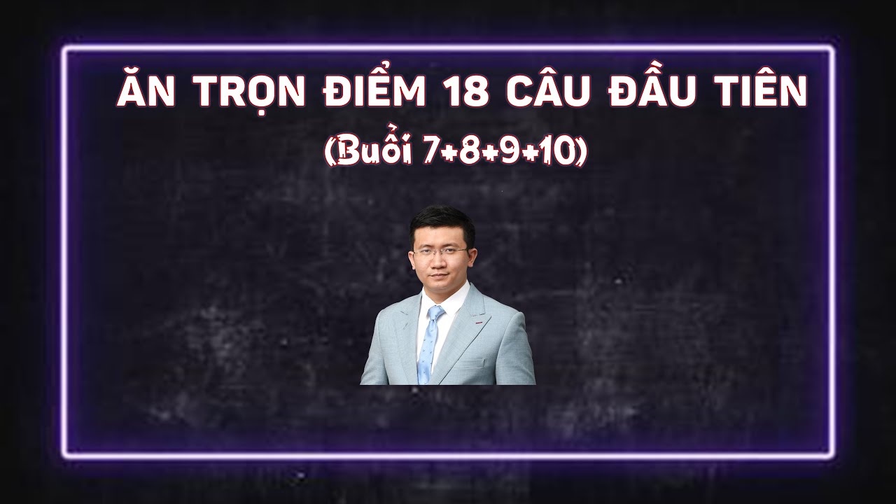 [HÓA 12] ĂN TRỌN ĐIỂM 18 CÂU ĐẦU TIÊN TRONG ĐỀ THI THPT - BUỔI 7, 8, 9, 10