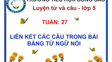 TIẾNG VIỆT LỚP 5 -TUẦN 27-LTVC-LIÊN KẾT CÁC CÂU TRONG BÀI BẰNG TỪ NGỮ NỐI - Trường Tiểu học Bông Sao