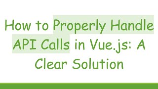 How to Properly Handle API Calls in Vue.js: A Clear Solution