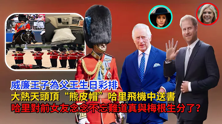 威廉為父王生日綵排，大熱天頭頂「熊皮帽」；哈里難忘前女友，與梅根生分了，戴妃弟弟還火上澆油助力外甥#威廉王子#哈里王子#卡米拉#凱特#梅根#查爾斯#安德魯#英女王#喬治王子#夏洛特公主#黛安娜 - 天天要聞