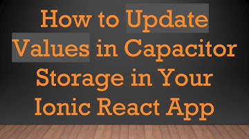 How to Update Values in Capacitor Storage in Your Ionic React App