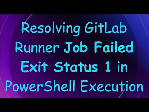 Resolving GitLab Runner Job Failed Exit Status 1 in PowerShell Execution