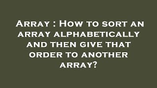 Array : How to sort an array alphabetically and then give that order to another array?