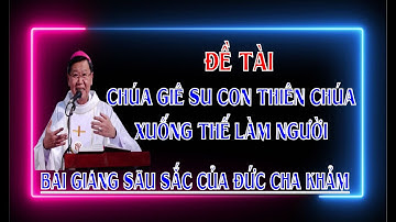 Chúa GIÊSU con Thiên Chúa xuống thế làm người. BÀI GIẢNG SÂU SẮC CỦA ĐỨC CHA PHÊ RÔ NGUYỄN VĂN KHẢM.