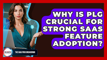 Why Is PLG Crucial For Strong SaaS Feature Adoption? - The SaaS Pros Breakdown