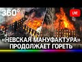 Мощный пожар в центре Петербурга на «Невской мануфактуре». Прямая трансляция