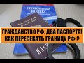 ГРАЖДАНСТВО РФ, ДВА ПАСПОРТА и ПЕРЕСЕЧЕНИЕ ГРАНИЦЫ РОССИИ.  Миграционный юрист.