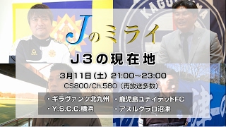 Jのミライ #10～13（J3の現在地） 2017年3月11日(土)初回放送