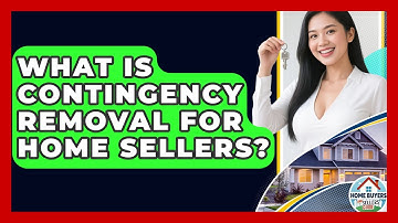 What Is Contingency Removal For Home Sellers? - Home Buyers and Sellers Guide