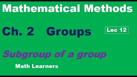 Mathematical Methods Ch 2 Groups Lec 12. Subgroup of a group.