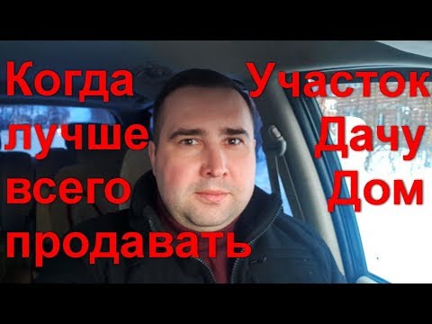 Когда лучше всего продавать дом, дачу, участок, недвижимость, Совет продавцам