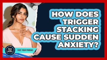 How Does Trigger Stacking Cause Sudden Anxiety? - Face Your Phobias